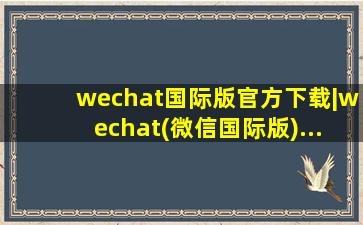 wechat国际版官方下载|wechat(微信国际版)...